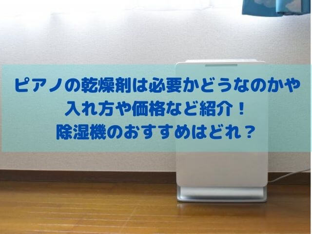 ピアノの乾燥剤は必要かどうなのかや入れ方や価格など紹介！除湿機のおすすめはどれ？｜高橋ピアノ調律